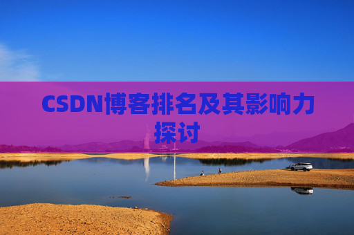 CSDN博客排名及其影响力探讨 CSDN博客排名及其影响力探讨